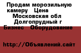 Продам морозильную камеру › Цена ­ 20 000 - Московская обл., Долгопрудный г. Бизнес » Оборудование   